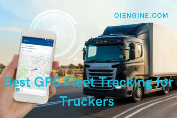 Best GPS Fleet Tracking for Truckers